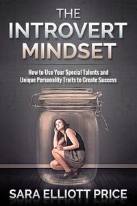 The Introvert Mindset: How to Use Your Special Talents and Unique Personality Traits to Create Success di Sara Elliott Price edito da Createspace