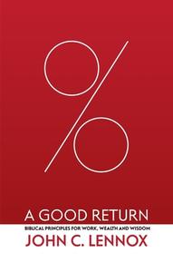 A Good Return: Biblical Principles for Work, Wealth and Wisdom di John C. Lennox edito da CHRISTIAN FOCUS PUBN