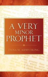 A Very Minor Prophet di Dana M. Armstrong edito da XULON PR