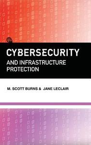 Cybersecurity and Infrastructure Protection di M. Scott Burns, Jane Leclair edito da Hudson Whitman/ Excelsior College Press