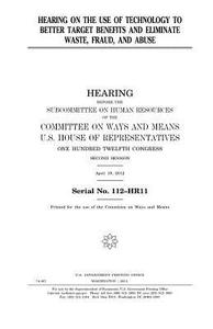 Hearing on the Use of Technology to Better Target Benefits and Eliminate Waste, Fraud, and Abuse di United States Congress, United States House of Representatives, Committee On Ways and Means edito da Createspace Independent Publishing Platform