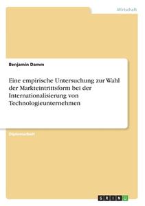 Eine empirische Untersuchung zur Wahl der Markteintrittsform bei der Internationalisierung von Technologieunternehmen di Benjamin Damm edito da GRIN Verlag