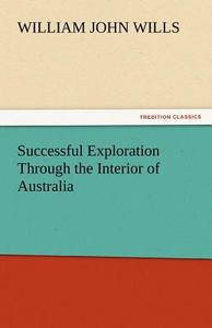 Successful Exploration Through the Interior of Australia di William John Wills edito da TREDITION CLASSICS
