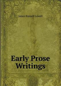 Early Prose Writings di James Russell Lowell edito da Book On Demand Ltd.