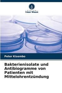 Bakterienisolate und Antibiogramme von Patienten mit Mittelohrentzündung di Peter Kisembo edito da Verlag Unser Wissen