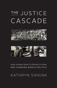 The Justice Cascade: How Human Rights Prosecutions Are Changing World Politics di Kathryn Sikkink edito da W W NORTON & CO
