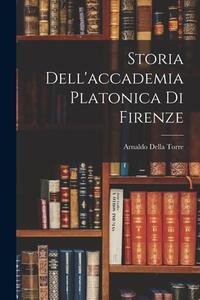 Storia Dell'accademia Platonica Di Firenze di Arnaldo Della Torre edito da LEGARE STREET PR