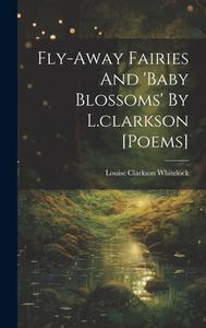 Fly-away Fairies And 'baby Blossoms' By L.clarkson [poems] di Louise Clarkson Whitelock edito da LEGARE STREET PR