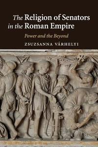The Religion of Senators in the Roman Empire di Zsuzsanna Várhelyi edito da Cambridge University Press