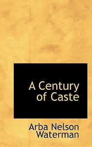 A Century Of Caste di Arba Nelson Waterman edito da Bibliolife