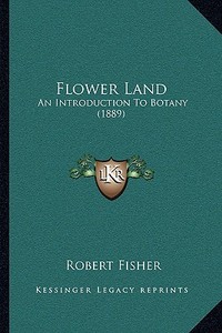 Flower Land: An Introduction to Botany (1889) di Robert Fisher edito da Kessinger Publishing