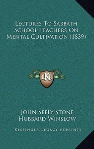 Lectures to Sabbath School Teachers on Mental Cultivation (1839) di John Seely Stone, Hubbard Winslow edito da Kessinger Publishing