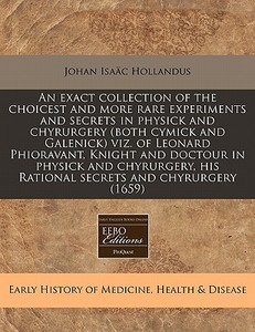 An Exact Collection Of The Choicest And More Rare Experiments And Secrets In Physick And Chyrurgery (both Cymick And Galenick) Viz. Of Leonard Phiorav di Johan Isaac Hollandus edito da Eebo Editions, Proquest
