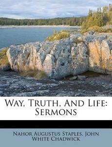 Way, Truth, And Life: Sermons di Nahor Augustus Staples edito da Nabu Press