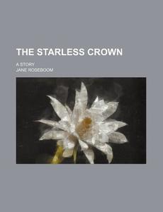 The Starless Crown; A Story di Jane Roseboom edito da General Books Llc