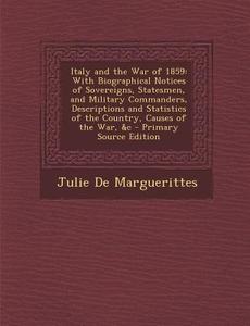 Italy and the War of 1859: With Biographical Notices of Sovereigns, Statesmen, and Military Commanders, Descriptions and Statistics of the Countr di Julie De Marguerittes edito da Nabu Press