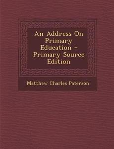 An Address on Primary Education di Matthew Charles Paterson edito da Nabu Press