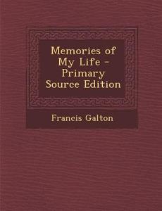 Memories of My Life - Primary Source Edition di Francis Galton edito da Nabu Press