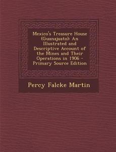 Mexico's Treasure House (Guanajuato): An Illustrated and Descriptive Account of the Mines and Their Operations in 1906 di Percy Falcke Martin edito da Nabu Press
