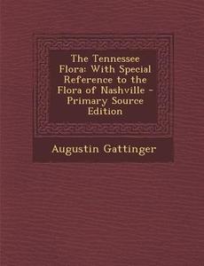 The Tennessee Flora: With Special Reference to the Flora of Nashville - Primary Source Edition di Augustin Gattinger edito da Nabu Press