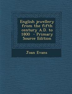 English Jewellery from the Fifth Century A.D. to 1800 - Primary Source Edition di Joan Evans edito da Nabu Press