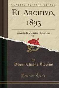 El Archivo, 1893, Vol. 7: Revista de Ciencias Históricas (Classic Reprint) di Roque Chabas Llorens edito da Forgotten Books
