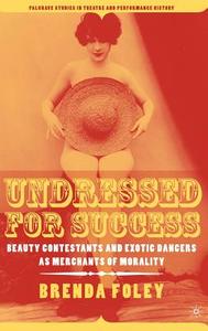 Undressed for Success: Beauty Contestants and Exotic Dancers as Merchants of Morality di B. Foley edito da SPRINGER NATURE