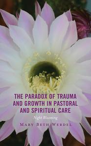 The Paradox Of Trauma And Growth In Pastoral And Spiritual Care di Mary Beth Werdel edito da Lexington Books