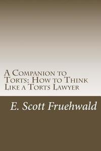 A Companion to Torts: How to Think Like a Torts Lawyer di E. Scott Fruehwald edito da Createspace