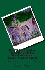 Rattler Bitner-Death with a Six-Shooter. Dead Man's Gold: A Rattler Bitner Tale di MR Gary Moon Jr edito da Createspace