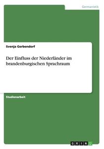 Der Einfluss Der Niederl Nder Im Brandenburgischen Sprachraum di Svenja Gerbendorf edito da Grin Publishing