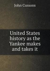United States History As The Yankee Makes And Takes It di John Cussons edito da Book On Demand Ltd.
