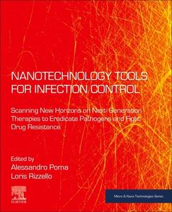 Nanotechnology Tools for Infections Control: Scanning New Horizons on Next-Generation Therapies to Eradicate Pathogens and Fight Drug Resistance edito da ELSEVIER