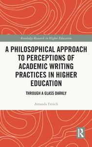 A Philosophical Approach To Perceptions Of Academic Writing Practices In Higher Education di Amanda French edito da Taylor & Francis Ltd