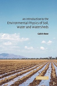 An Introduction to the Environmental Physics of Soil, Water and Watersheds di Calvin W. Rose edito da Cambridge University Press