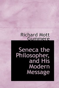 Seneca The Philosopher, And His Modern Message di Richard Mott Gummere edito da Bibliolife