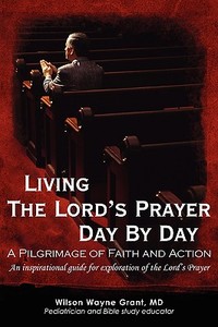 Living The Lord's Prayer Day By Day di Wilson Wayne Grant MD edito da iUniverse