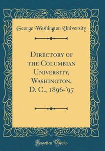 Directory of the Columbian University, Washington, D. C., 1896-'97 (Classic Reprint) di George Washington University edito da Forgotten Books