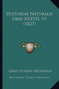 Historiae Naturalis Libri XXXVII, V1 (1827) di Gaius Plinius Secundus edito da Kessinger Publishing