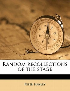 Random Recollections Of The Stage di Peter Hanley edito da Nabu Press