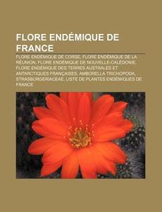 Flore Endemique de France: Flore Endemique de Corse, Flore Endemique de La Reunion, Flore Endemique de Nouvelle-Caledonie di Source Wikipedia edito da Books LLC, Wiki Series