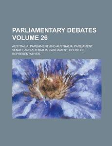 Parliamentary Debates Volume 26 di Australia Parliament edito da Rarebooksclub.com