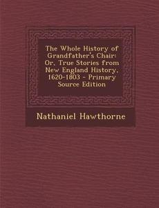 The Whole History of Grandfather's Chair: Or, True Stories from New England History, 1620-1803 di Nathaniel Hawthorne edito da Nabu Press