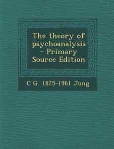 The Theory of Psychoanalysis - Primary Source Edition di C. G. 1875-1961 Jung edito da Nabu Press