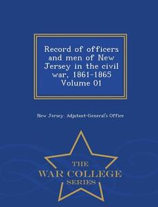 Record Of Officers And Men Of New Jersey In The Civil War, 1861-1865 Volume 01 - War College Series edito da War College Series