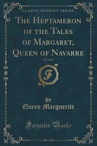 The Heptameron Of The Tales Of Margaret, Queen Of Navarre, Vol. 4 Of 5 (classic Reprint) di Queen Marguerite edito da Forgotten Books