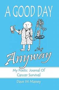 A Good Day Anyway: My Poetic Journal of Cancer Survival di Dave W. Massey edito da Booksurge Publishing