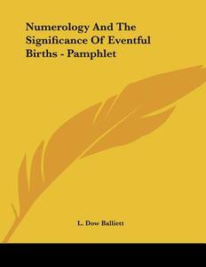 Numerology and the Significance of Eventful Births - Pamphlet di L. Dow Balliett edito da Kessinger Publishing