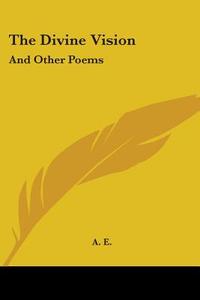 The Divine Vision: And Other Poems di A. E. edito da Kessinger Publishing