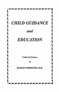 Child Guidance and Education: Collected Papers di Rudolf Dreikurs M. D. edito da Booksurge Publishing